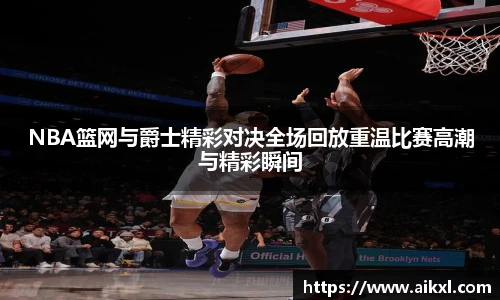 NBA篮网与爵士精彩对决全场回放重温比赛高潮与精彩瞬间