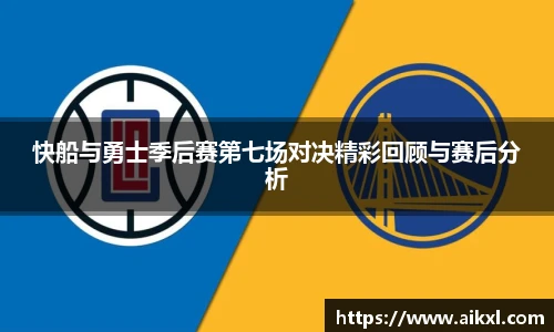 快船与勇士季后赛第七场对决精彩回顾与赛后分析