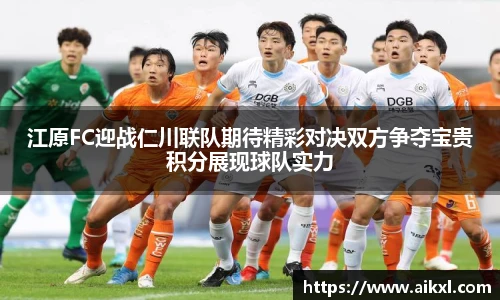 江原FC迎战仁川联队期待精彩对决双方争夺宝贵积分展现球队实力