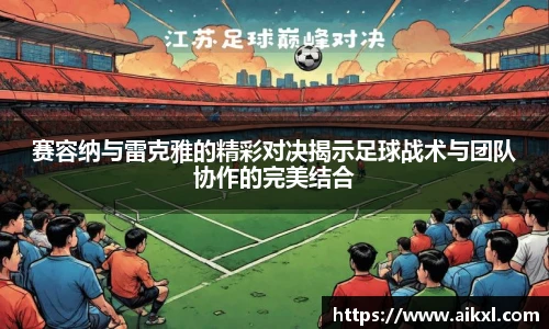 赛容纳与雷克雅的精彩对决揭示足球战术与团队协作的完美结合