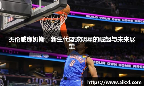 杰伦威廉姆斯：新生代篮球明星的崛起与未来展望