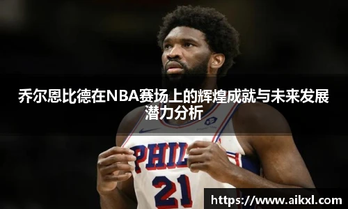 乔尔恩比德在NBA赛场上的辉煌成就与未来发展潜力分析