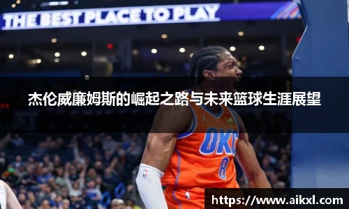 杰伦威廉姆斯的崛起之路与未来篮球生涯展望