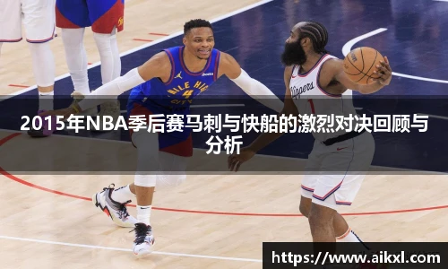 2015年NBA季后赛马刺与快船的激烈对决回顾与分析
